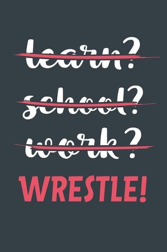 Learn? School? Work? Wrestle!