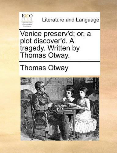 Venice Preserv'd; Or, a Plot Discover'd. a Tragedy. Written by Thomas Otway.