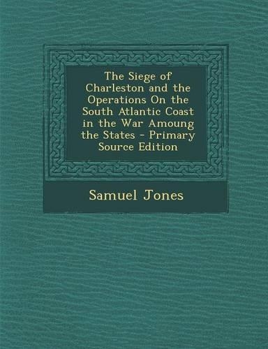 Siege of Charleston and the Operations on the South Atlantic Coast in the War Amoung the States