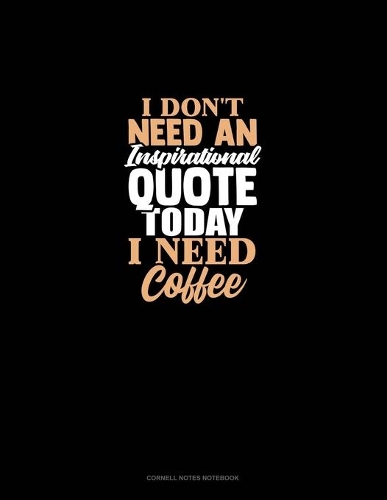 I Don't Need An Inspirational Quote Today, I Need Coffee