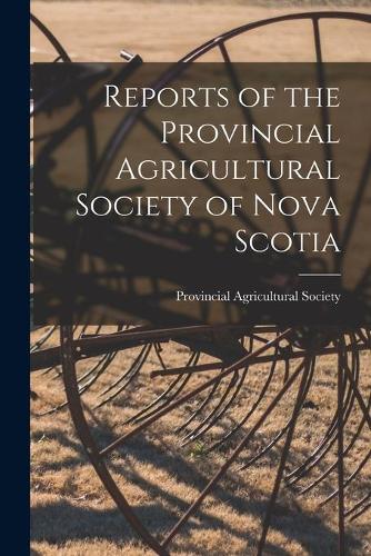 Reports of the Provincial Agricultural Society of Nova Scotia [microform]