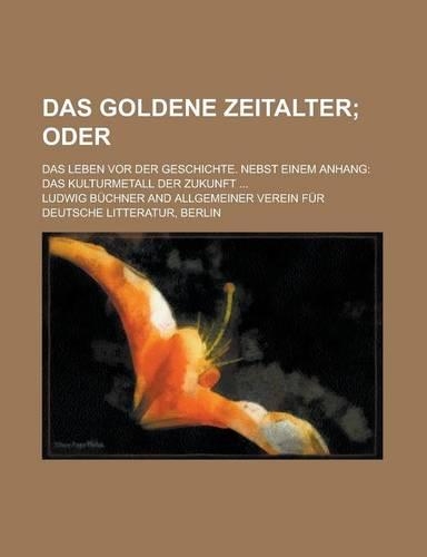 Das Goldene Zeitalter; Das Leben VOR Der Geschichte. Nebst Einem Anhang