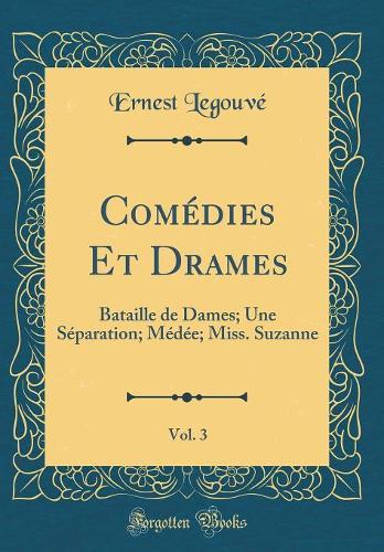 Comédies Et Drames, Vol. 3: Bataille de Dames; Une Séparation; Médée; Miss. Suzanne (Classic Reprint)