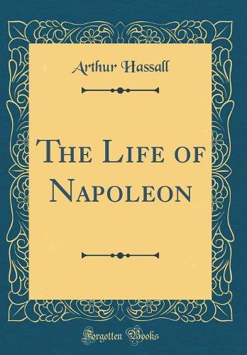 The Life of Napoleon (Classic Reprint)