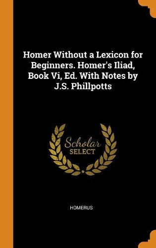 Homer Without a Lexicon for Beginners. Homer's Iliad, Book VI, Ed. with Notes by J.S. Phillpotts