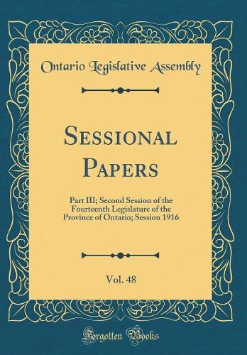 Sessional Papers, Vol. 48: Part III; Second Session of the Fourteenth Legislature of the Province of Ontario; Session 1916 (Classic Reprint)