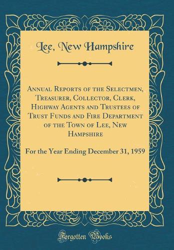 Annual Reports of the Selectmen, Treasurer, Collector, Clerk, Highway Agents and Trustees of Trust Funds and Fire Department of the Town of Lee, New Hampshire: For the Year Ending December 31, 1959 (Classic Reprint)