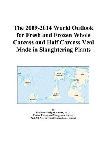 The 2009-2014 World Outlook for Fresh and Frozen Whole Carcass and Half Carcass Veal Made in Slaughtering Plants