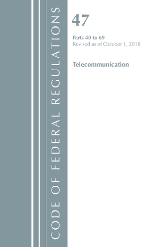 Code of Federal Regulations, Title 47 Telecommunications 40-69, Revised as of October 1, 2018: (Code of Federal Regulations, Title 47 Telecommunications)
