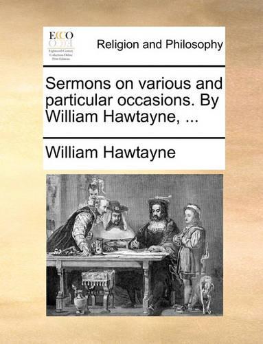 Sermons on various and particular occasions. By William Hawtayne, ...