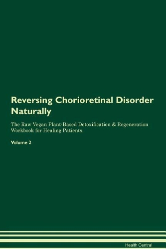 Reversing Chorioretinal Disorder Naturally The Raw Vegan Plant-Based Detoxification & Regeneration Workbook for Healing Patients. Volume 2