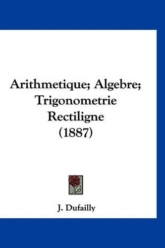 Arithmetique; Algebre; Trigonometrie Rectiligne (1887)