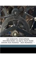 Les enfants, education, instruction, ce qu'il faut faire savoir aux femmes - aux hommes. --