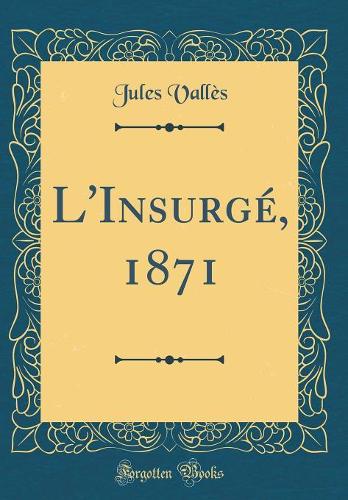 L'Insurgé, 1871 (Classic Reprint)