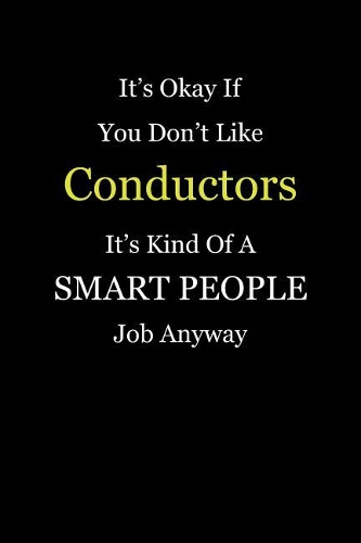 It's Okay If You Don't Like Conductors It's Kind Of A Smart People Job Anyway