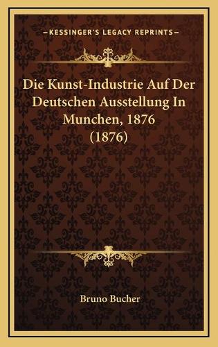 Die Kunst-Industrie Auf Der Deutschen Ausstellung In Munchen, 1876 (1876)