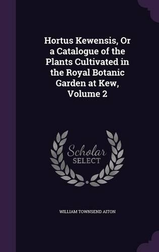 Hortus Kewensis, Or a Catalogue of the Plants Cultivated in the Royal Botanic Garden at Kew, Volume 2