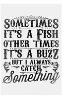 Sometimes Its a Fish Other Times Its a Buzz But I Always Catch Something