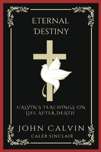 Eternal Destiny: Calvin's Teachings on Life After Death (Grapevine Press)
