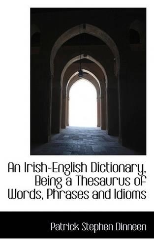 An Irish-English Dictionary, Being a Thesaurus of Words, Phrases and Idioms