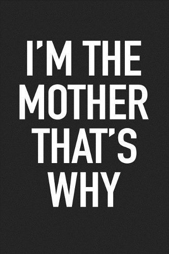 I'm the Mother That's Why