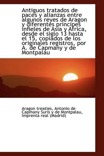 Antiguos Tratados de Paces y Alianzas Entre Algunos Reyes de Aragon y Diferentes Principes Infieles