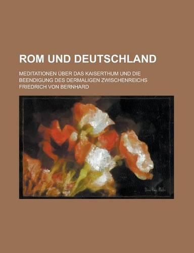 ROM Und Deutschland; Meditationen Uber Das Kaiserthum Und Die Beendigung Des Dermaligen Zwischenreichs