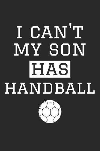 Handball Notebook - I Can't My Son Has Handball - Handball Training Journal - Gift for Handball Dad and Mom - Handball Diary