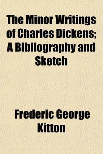 The Minor Writings of Charles Dickens; A Bibliography and Sketch