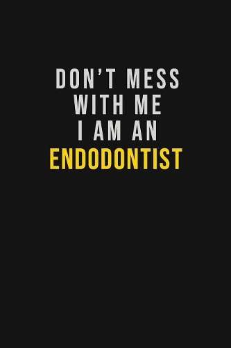 Don't Mess With Me I Am An Endodontist