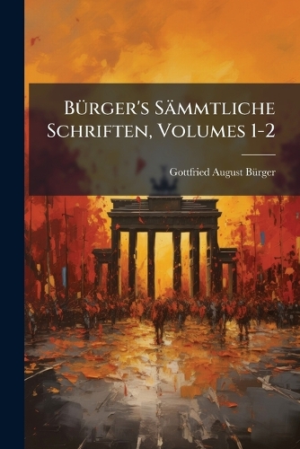 Bürger's Sämmtliche Schriften, Volumes 1-2