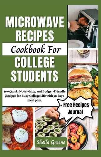 Microwave Recipes Cookbook For College Students: 80+ Quick, Nourishing, and Budget-Friendly Recipes for Busy College Life with 28 days meal plan