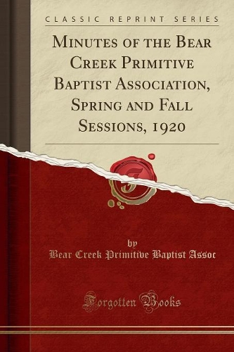 Minutes of the Bear Creek Primitive Baptist Association, Spring and Fall Sessions, 1920 (Classic Reprint)