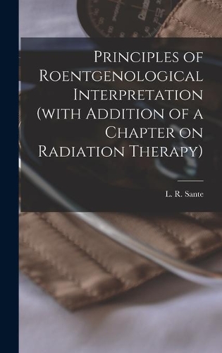 Principles of Roentgenological Interpretation (with Addition of a Chapter on Radiation Therapy)