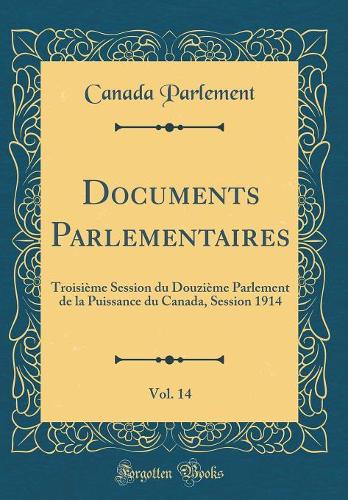 Documents Parlementaires, Vol. 14: Troisième Session du Douzième Parlement de la Puissance du Canada, Session 1914 (Classic Reprint)