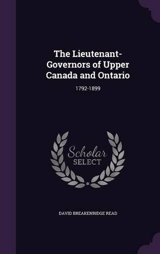 The Lieutenant-Governors of Upper Canada and Ontario: 1792-1899(English)