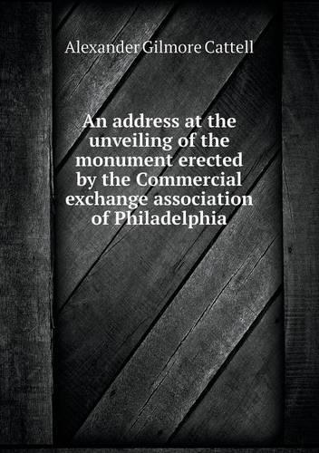 An address at the unveiling of the monument erected by the Commercial exchange association of Philadelphia