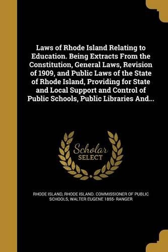 Laws of Rhode Island Relating to Education. Being Extracts from the Constitution, General Laws, Revision of 1909, and Public Laws of the State of Rhode Island, Providing for State and Local Support and Control of Public Schools, Public Libraries An