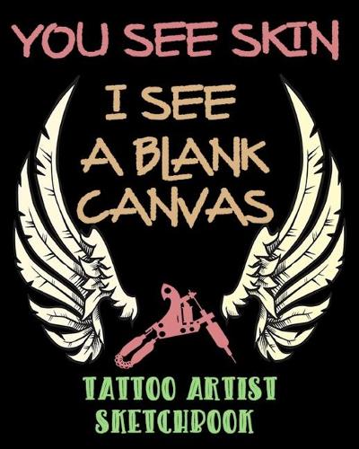 You See Skin, I See A Blank Canvas - Tattoo Artist Sketchbook