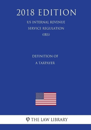 Definition of a Taxpayer (US Internal Revenue Service Regulation) (IRS) (2018 Edition)