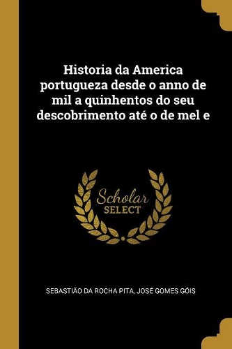 Historia da America portugueza desde o anno de mil a quinhentos do seu descobrimento até o de mel e