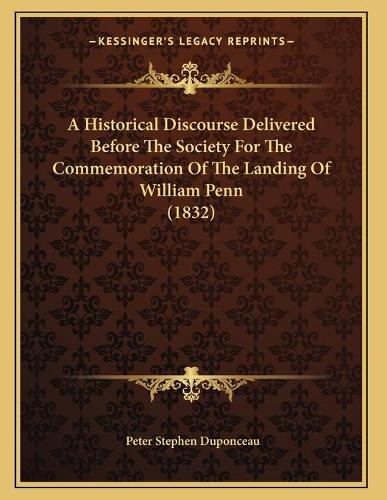 A Historical Discourse Delivered Before The Society For The Commemoration Of The Landing Of William Penn (1832)