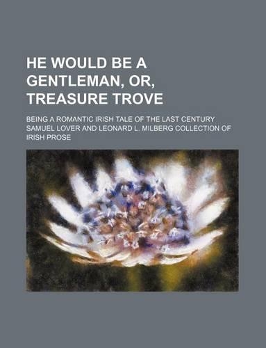 He Would Be a Gentleman, Or, Treasure Trove; Being a Romantic Irish Tale of the Last Century