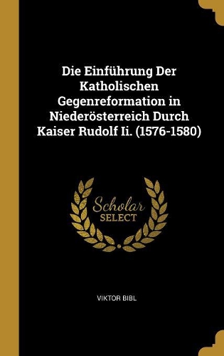 Die Einführung Der Katholischen Gegenreformation in Niederösterreich Durch Kaiser Rudolf Ii. (1576-1580)