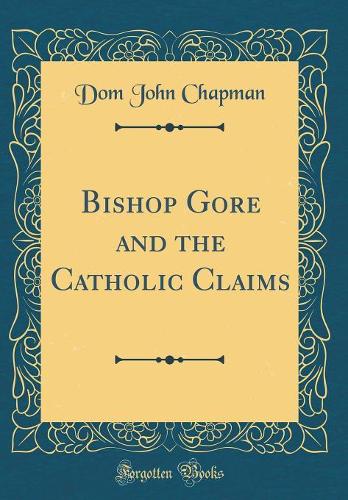 Bishop Gore and the Catholic Claims (Classic Reprint)
