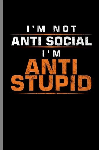 I'm not Anti social I'm anti Stupid