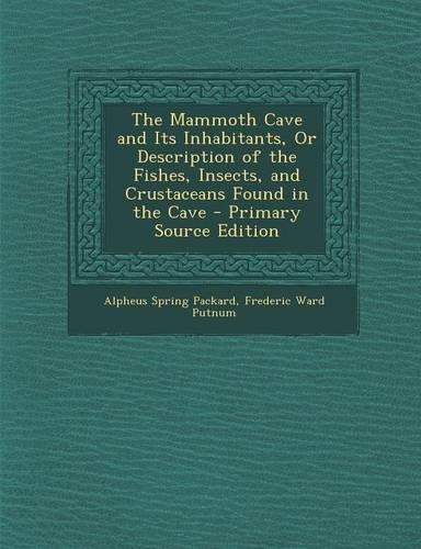 The Mammoth Cave and Its Inhabitants, or Description of the Fishes, Insects, and Crustaceans Found in the Cave - Primary Source Edition