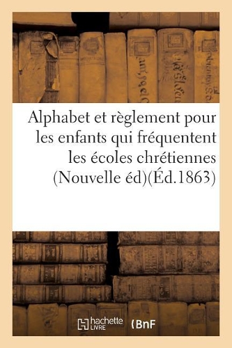 Alphabet Chrétien, a l'Usage Des Enfants Qui Fréquentent Les Écoles Chrétiennes. Nouvelle Édition