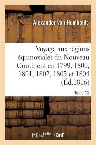 Voyage Aux Régions Équinoxiales Du Nouveau Continent Fait En 1799, 1800, 1801, 1802, 1803 Tome 12