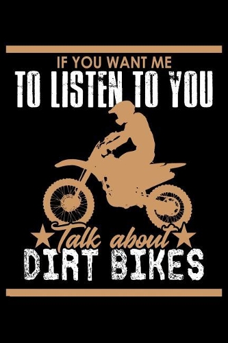 If you want me to Listen to you talk about Dirt Bikes